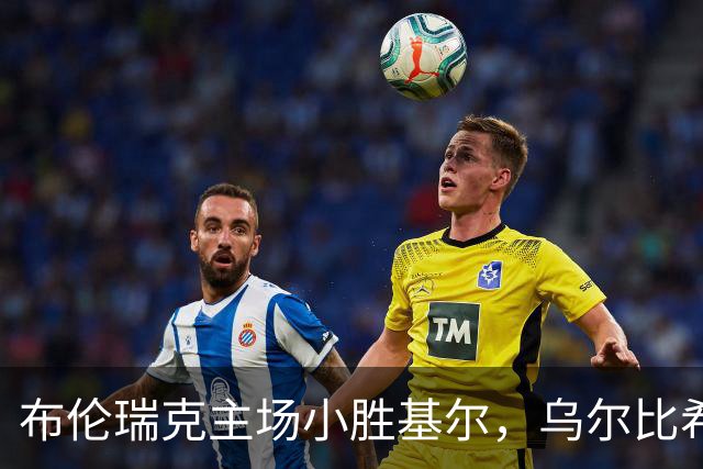 布伦瑞克主场小胜基尔，乌尔比希独中制胜一球
