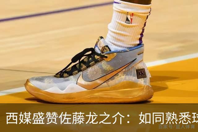 西媒盛赞佐藤龙之介：如同熟悉球队，进攻表现非常突出