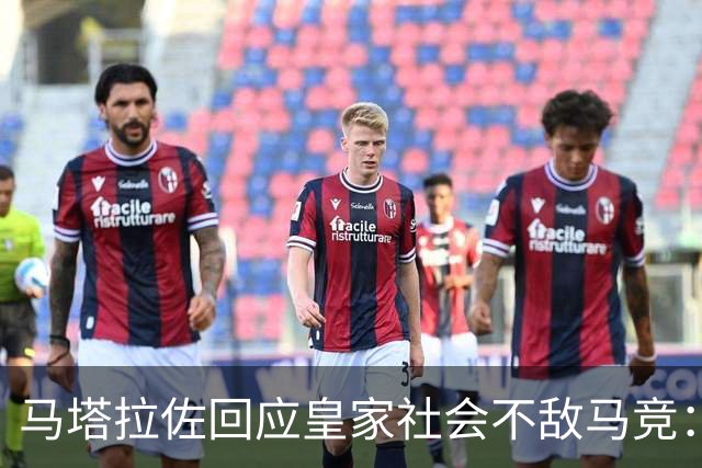 马塔拉佐回应皇家社会不敌马竞：手球判罚存在争议