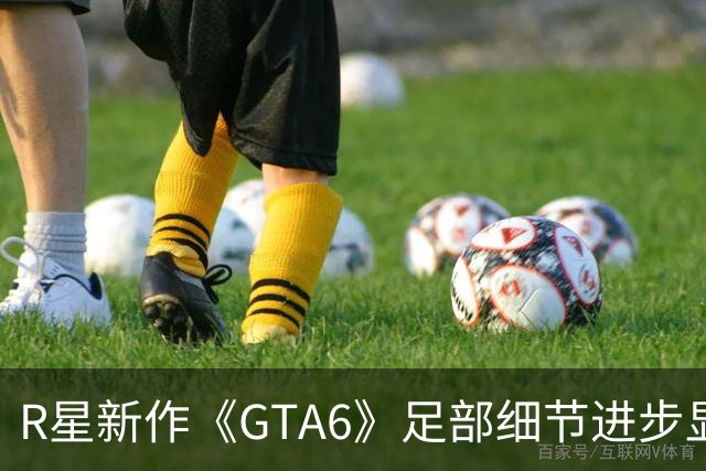 R星新作《GTA6》足部细节进步显著，真实感升级